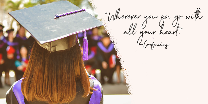Back view of a girl with auburn hair wearing a graduation cap and gown. A quote reads, “Wherever you go, go with all your heart.” —Confucius
